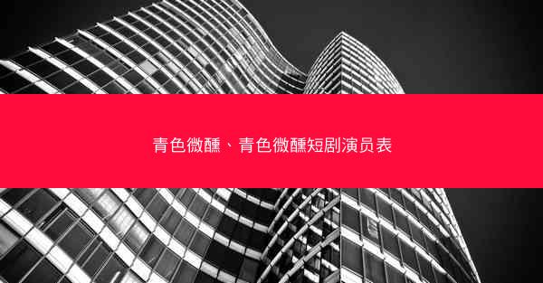 青色微醺、青色微醺短剧演员表