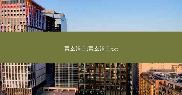 青玄道主;青玄道主txt 青玄道主;青玄道主txt