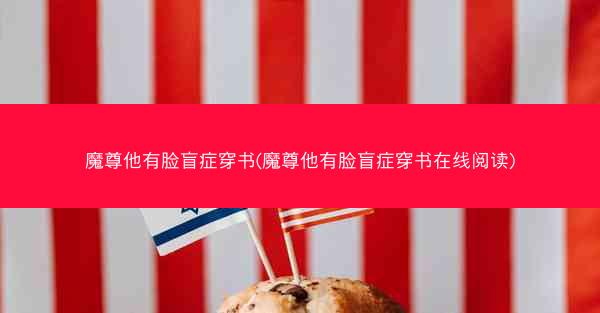 魔尊他有脸盲症穿书(魔尊他有脸盲症穿书在线阅读)