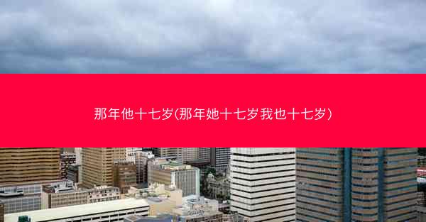 那年他十七岁(那年她十七岁我也十七岁)
