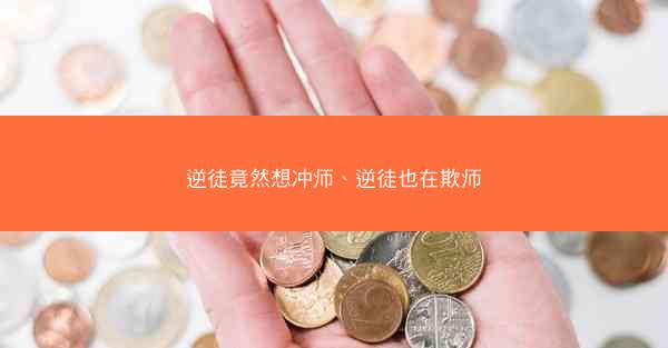 逆徒竟然想冲师、逆徒也在欺师 逆徒竟然想冲师、逆徒也在欺师