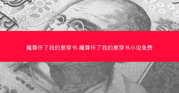 魔尊怀了我的崽穿书-魔尊怀了我的崽穿书小说免费