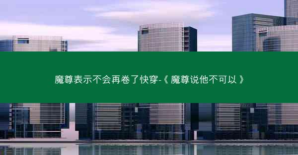 魔尊表示不会再卷了快穿-《魔尊说他不可以》