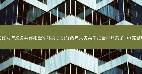 说好两年义务兵你把全军吓哭了;说好两年义务兵你把全军吓哭了TXT完整版