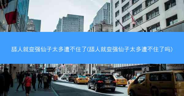 舔人就变强仙子太多遭不住了(舔人就变强仙子太多遭不住了吗)