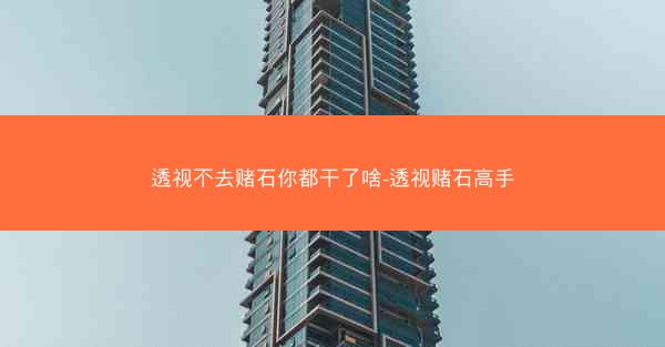 透视不去赌石你都干了啥-透视赌石高手
