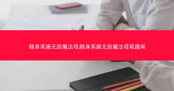 随身英雄无敌魔法塔;随身英雄无敌魔法塔笔趣阁