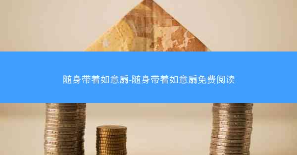 随身带着如意扇-随身带着如意扇免费阅读 随身带着如意扇-随身带着如意扇免费阅读