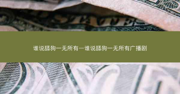 谁说舔狗一无所有—谁说舔狗一无所有广播剧