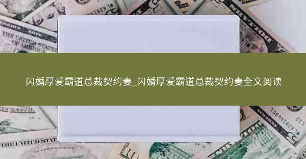 闪婚厚爱霸道总裁契约妻_闪婚厚爱霸道总裁契约妻全文阅读