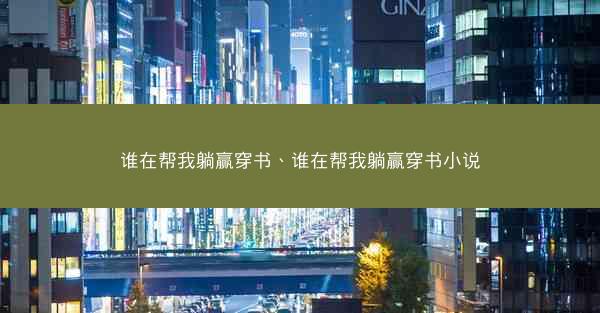 谁在帮我躺赢穿书、谁在帮我躺赢穿书小说