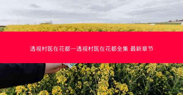 透视村医在花都—透视村医在花都全集 最新章节