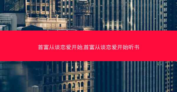 首富从谈恋爱开始,首富从谈恋爱开始听书