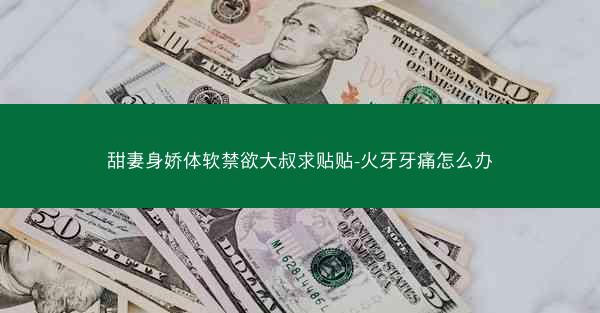 甜妻身娇体软禁欲大叔求贴贴-火牙牙痛怎么办