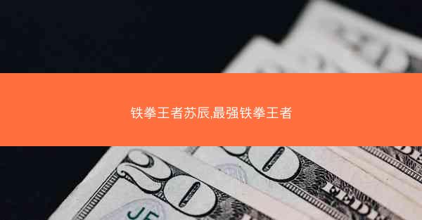 铁拳王者苏辰,最强铁拳王者 铁拳王者苏辰,最强铁拳王者