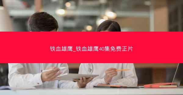 铁血雄鹰_铁血雄鹰40集免费正片