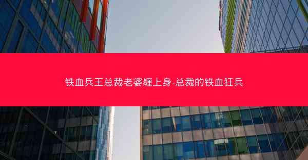 铁血兵王总裁老婆缠上身-总裁的铁血狂兵