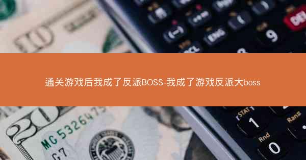 通关游戏后我成了反派BOSS-我成了游戏反派大boss