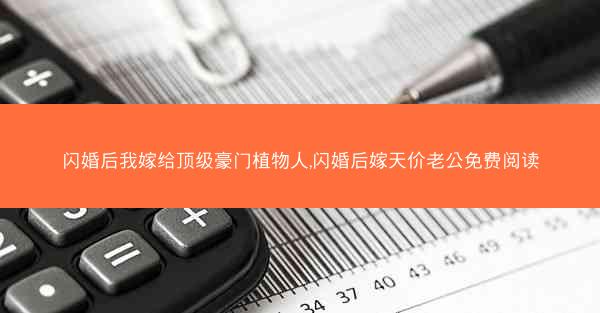 闪婚后我嫁给顶级豪门植物人,闪婚后嫁天价老公免费阅读