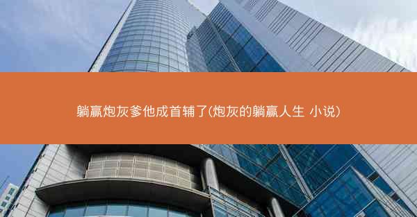 躺赢炮灰爹他成首辅了(炮灰的躺赢人生 小说) 躺赢炮灰爹他成首辅了(炮灰的躺赢人生 小说)