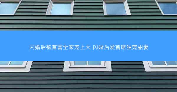 闪婚后被首富全家宠上天-闪婚后爱首席独宠甜妻