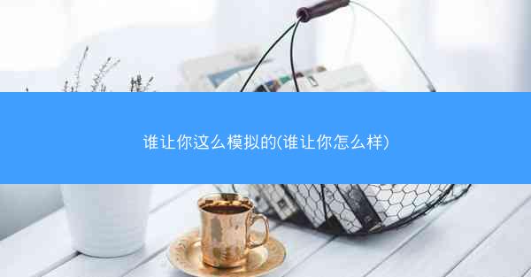 谁让你这么模拟的(谁让你怎么样)