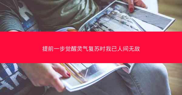 提前一步觉醒灵气复苏时我已人间无敌 提前一步觉醒灵气复苏时我已人间无敌