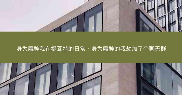 身为魔神我在提瓦特的日常、身为魔神的我劫加了个聊天群