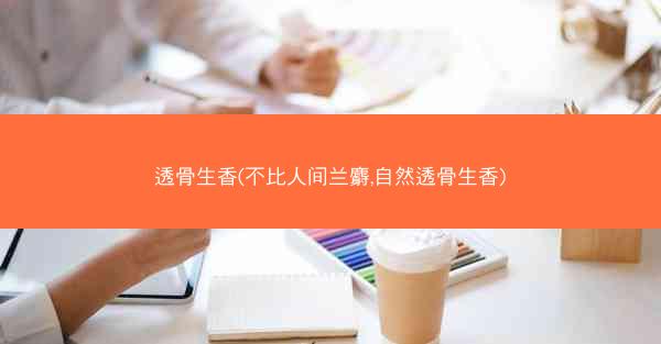 透骨生香(不比人间兰麝,自然透骨生香) 透骨生香(不比人间兰麝,自然透骨生香)