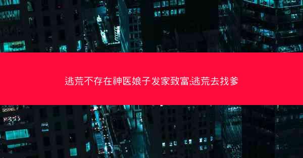 逃荒不存在神医娘子发家致富;逃荒去找爹