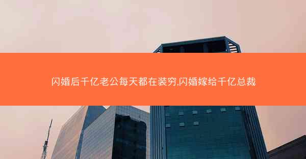 闪婚后千亿老公每天都在装穷,闪婚嫁给千亿总裁