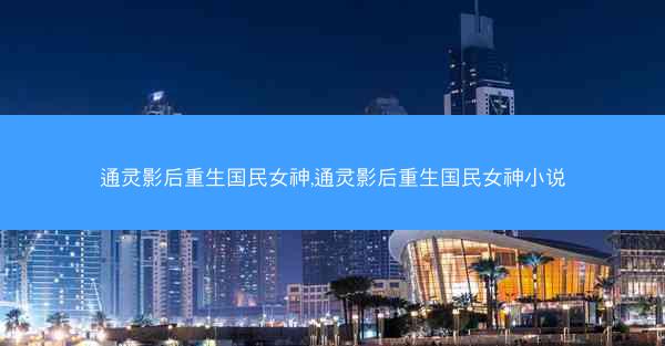 通灵影后重生国民女神,通灵影后重生国民女神小说