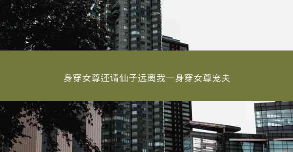 身穿女尊还请仙子远离我—身穿女尊宠夫