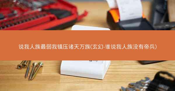 说我人族最弱我镇压诸天万族(玄幻-谁说我人族没有帝兵)
