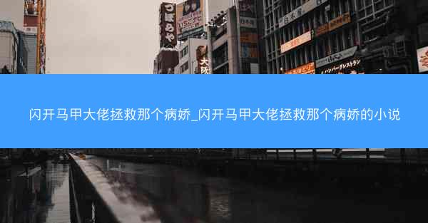 闪开马甲大佬拯救那个病娇_闪开马甲大佬拯救那个病娇的小说