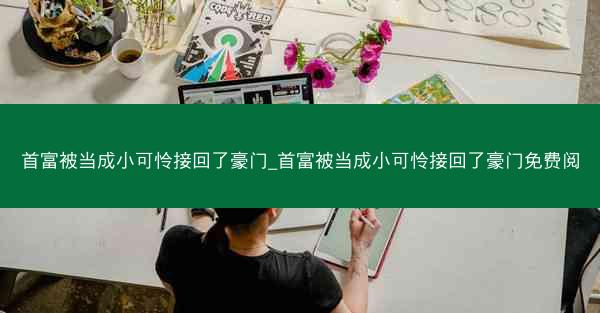 首富被当成小可怜接回了豪门_首富被当成小可怜接回了豪门免费阅