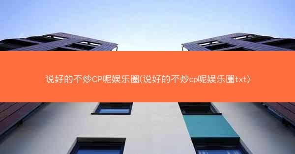 说好的不炒CP呢娱乐圈(说好的不炒cp呢娱乐圈txt) 说好的不炒CP呢娱乐圈(说好的不炒cp呢娱乐圈txt)