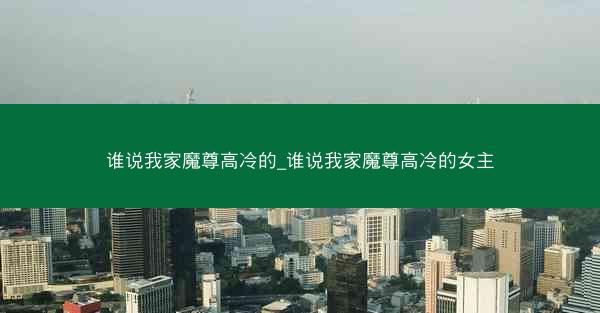谁说我家魔尊高冷的_谁说我家魔尊高冷的女主