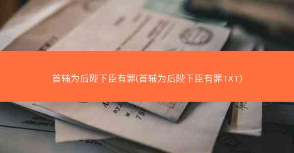 首辅为后陛下臣有罪(首辅为后陛下臣有罪TXT)