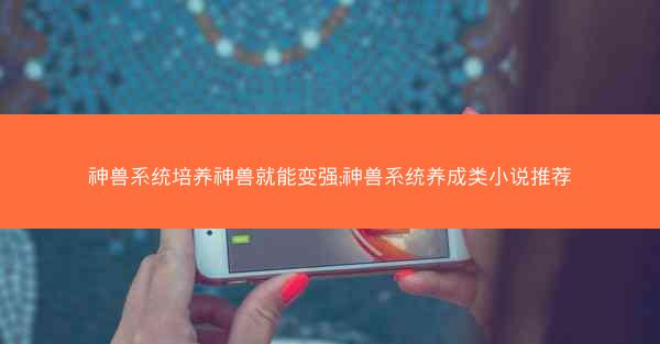 神兽系统培养神兽就能变强;神兽系统养成类小说推荐