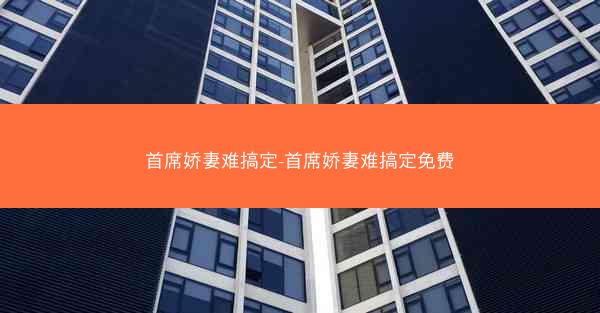 首席娇妻难搞定-首席娇妻难搞定免费