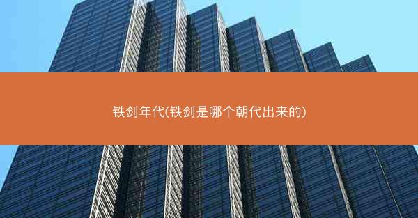 铁剑年代(铁剑是哪个朝代出来的)