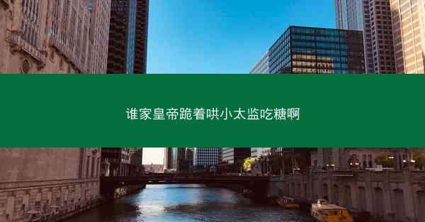 谁家皇帝跪着哄小太监吃糖啊