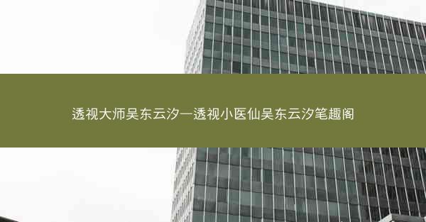 透视大师吴东云汐—透视小医仙吴东云汐笔趣阁