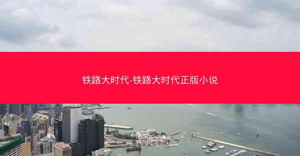 铁路大时代-铁路大时代正版小说