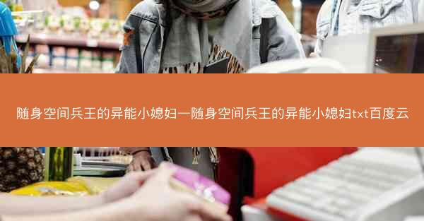 随身空间兵王的异能小媳妇—随身空间兵王的异能小媳妇txt百度云