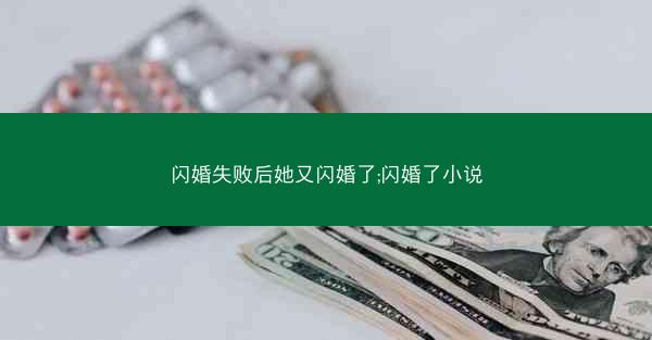 闪婚失败后她又闪婚了;闪婚了小说 闪婚失败后她又闪婚了;闪婚了小说