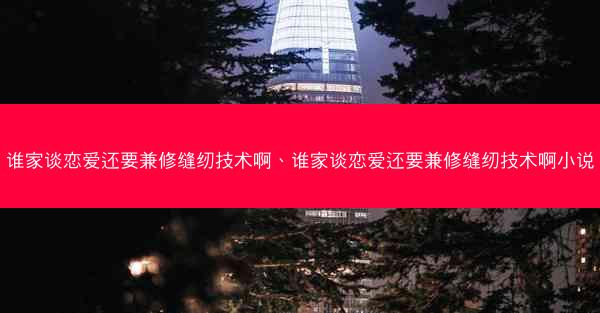 谁家谈恋爱还要兼修缝纫技术啊、谁家谈恋爱还要兼修缝纫技术啊小说