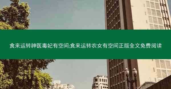 食来运转神医毒妃有空间;食来运转农女有空间正版全文免费阅读
