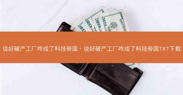 说好破产工厂咋成了科技帝国、说好破产工厂咋成了科技帝国TXT下载